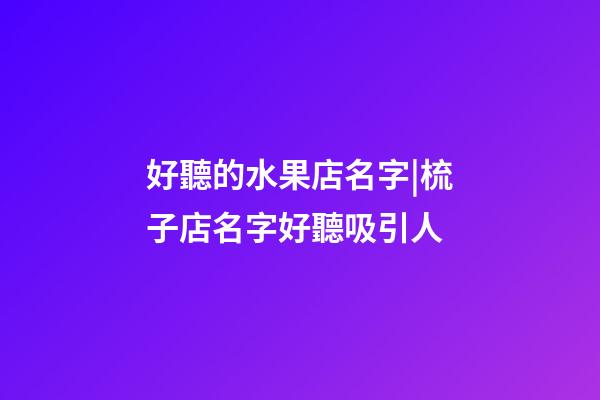 好聽的水果店名字|梳子店名字好聽吸引人-第1張-店鋪起名-玄機(jī)派